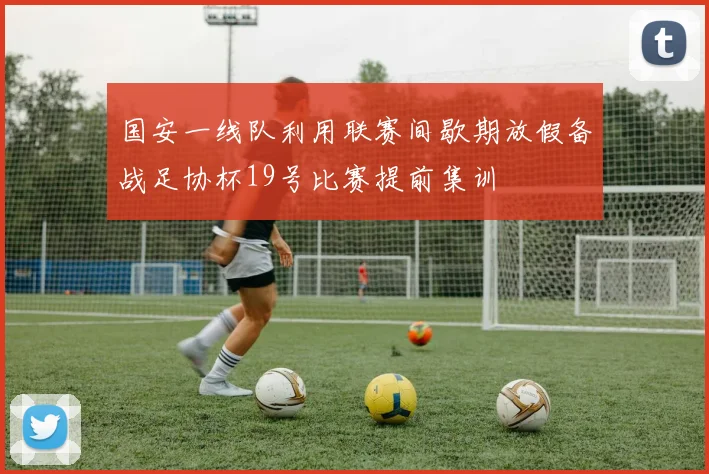 国安一线队利用联赛间歇期放假备战足协杯19号比赛提前集训