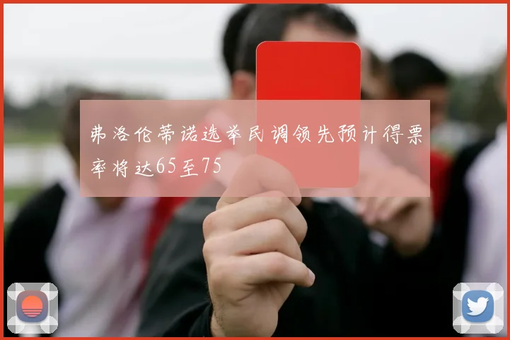 弗洛伦蒂诺选举民调领先预计得票率将达65至75