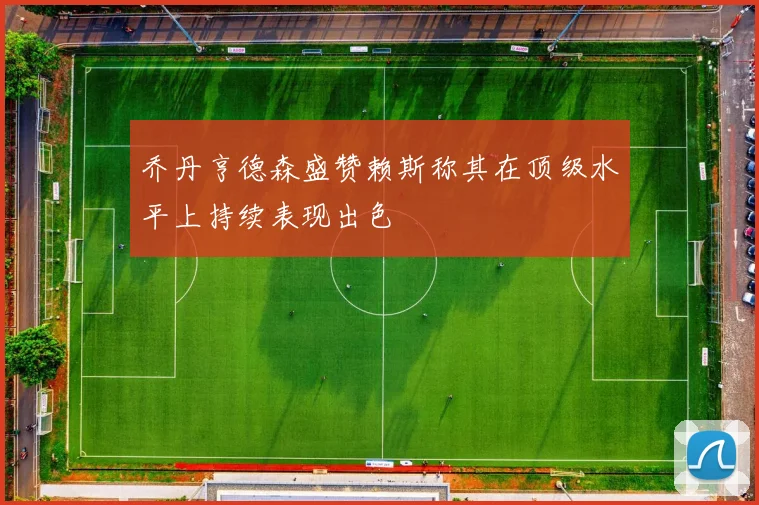 乔丹亨德森盛赞赖斯称其在顶级水平上持续表现出色