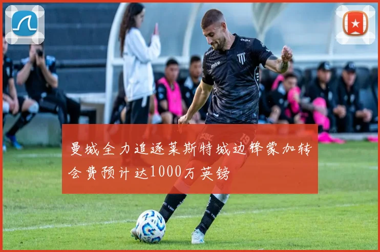 曼城全力追逐莱斯特城边锋蒙加转会费预计达1000万英镑