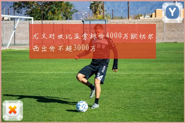 尤文对坎比亚索标价4000万欧切尔西出价不超3000万