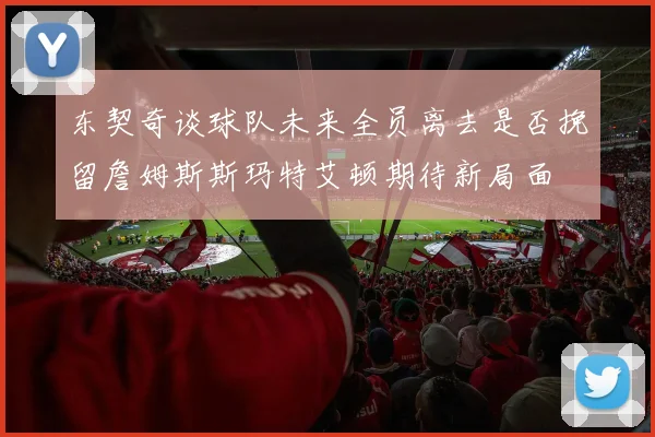 东契奇谈球队未来全员离去是否挽留詹姆斯斯玛特艾顿期待新局面