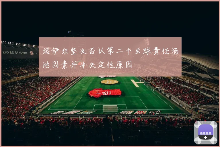 诺伊尔坚决否认第二个丢球责任场地因素并非决定性原因
